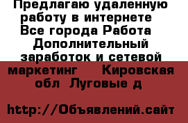 Предлагаю удаленную работу в интернете - Все города Работа » Дополнительный заработок и сетевой маркетинг   . Кировская обл.,Луговые д.